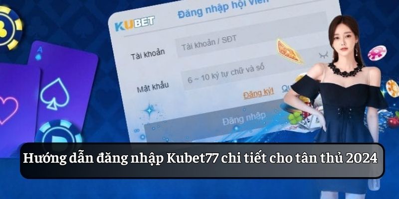 Hướng dẫn đăng nhập Kubet77 chi tiết cho tân thủ 2024