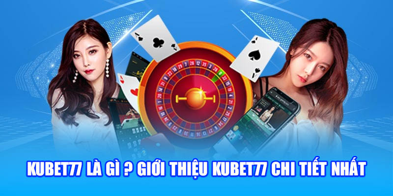 Kubet77 là gì ? Giới thiệu Kubet77 chi tiết nhất